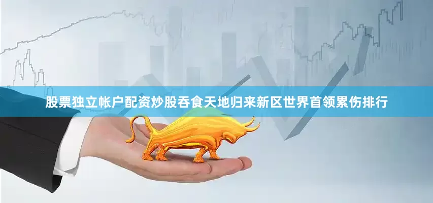 股票独立帐户配资炒股吞食天地归来新区世界首领累伤排行