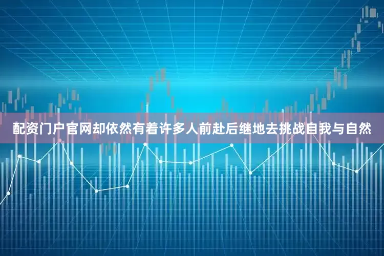 配资门户官网却依然有着许多人前赴后继地去挑战自我与自然