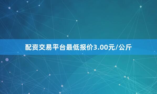 配资交易平台最低报价3.00元/公斤
