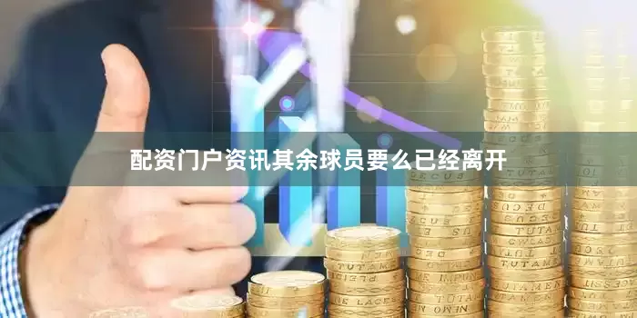 配资门户资讯其余球员要么已经离开