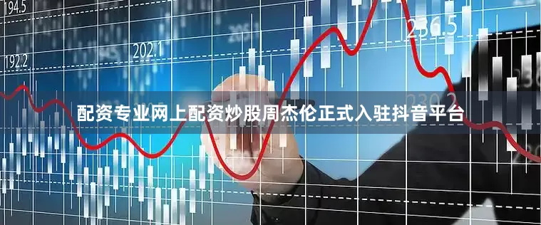 配资专业网上配资炒股周杰伦正式入驻抖音平台