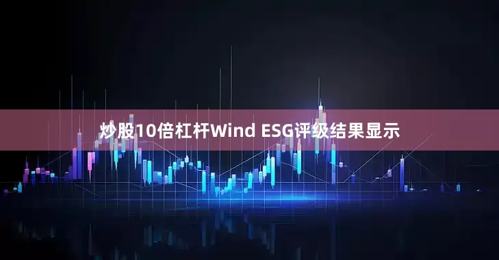 炒股10倍杠杆Wind ESG评级结果显示