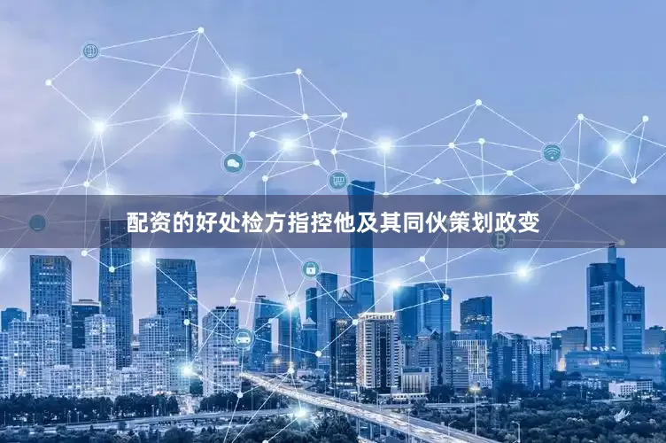 配资的好处检方指控他及其同伙策划政变