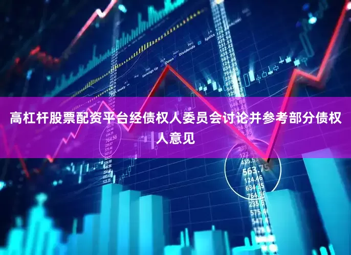 高杠杆股票配资平台经债权人委员会讨论并参考部分债权人意见