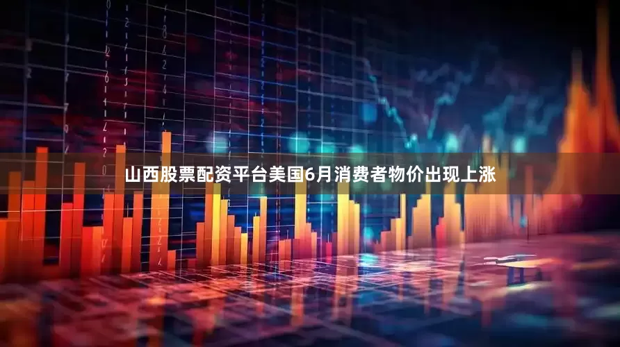 山西股票配资平台美国6月消费者物价出现上涨