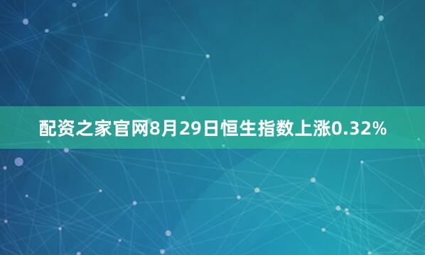 配资之家官网8月29日恒生指数上涨0.32%