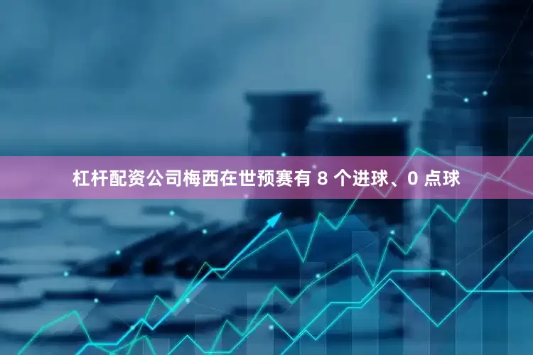 杠杆配资公司梅西在世预赛有 8 个进球、0 点球