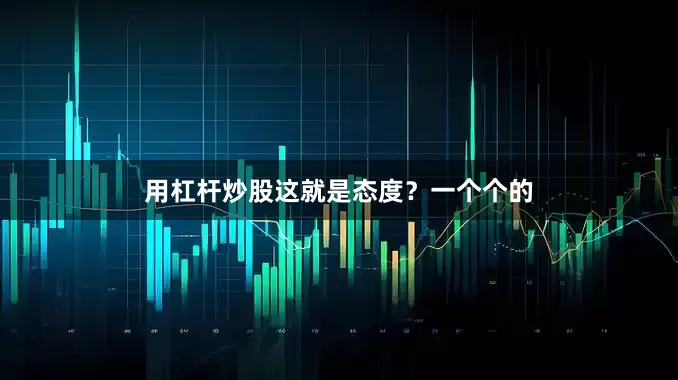 用杠杆炒股这就是态度？一个个的