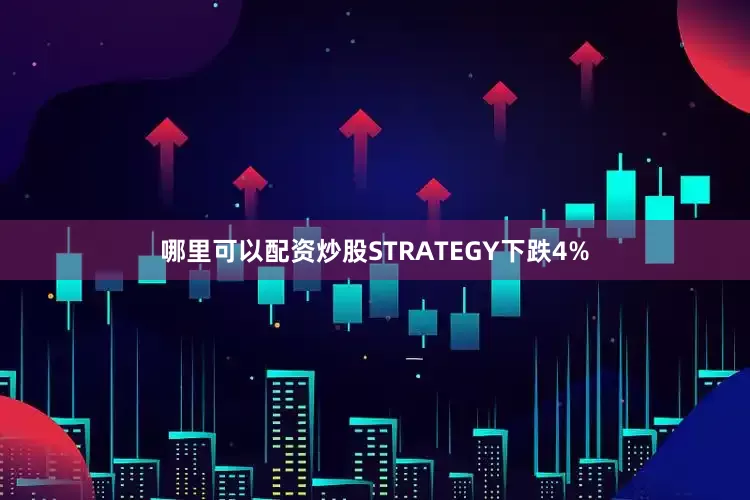 哪里可以配资炒股STRATEGY下跌4%