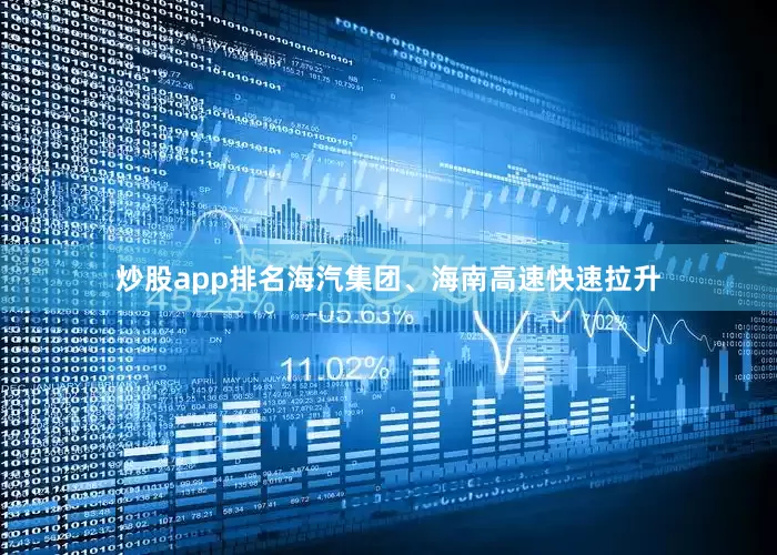 炒股app排名海汽集团、海南高速快速拉升